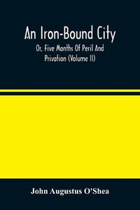 Cover image for An Iron-Bound City; Or, Five Months Of Peril And Privation (Volume II)