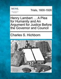 Cover image for Henry Lambert ... a Plea for Humanity and an Argument for Justice Before the Governor and Council