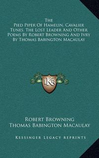 Cover image for The Pied Piper of Hamelin, Cavalier Tunes, the Lost Leader and Other Poems by Robert Browning and Ivry by Thomas Babington Macaulay