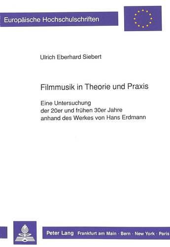 Filmmusik in Theorie Und Praxis: Eine Untersuchung Der 20er Und Fruehen 30er Jahre Anhand Des Werkes Von Hans Erdmann