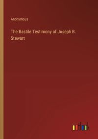 Cover image for The Bastile Testimony of Joseph B. Stewart