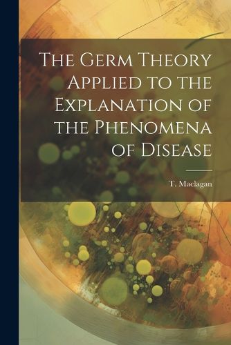 Cover image for The Germ Theory Applied to the Explanation of the Phenomena of Disease