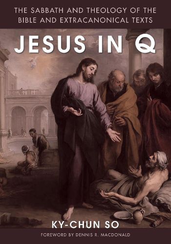 Jesus in Q: The Sabbath and Theology of the Bible and Extracanonical Texts