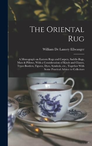 Cover image for The Oriental rug; a Monograph on Eastern Rugs and Carpets, Saddle-bags, Mats & Pillows, With a Consideration of Kinds and Classes, Types Borders, Figures, Dyes, Symbols, etc., Together With Some Practical Advice to Collectors