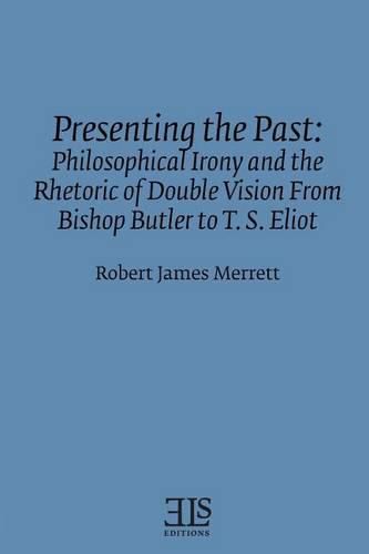 Presenting the Past: Philosophical Irony and the Rhetoric of Double Vision from Bishop Butler to T. S. Eliot