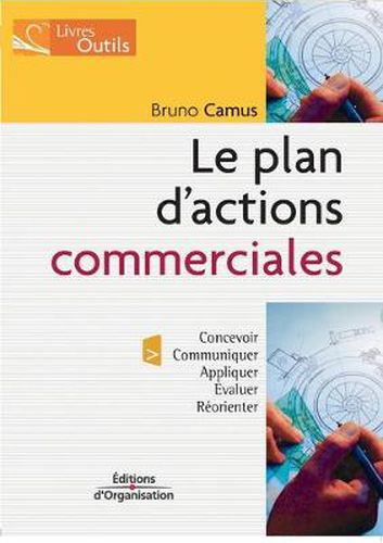 Le plan d'actions commerciales: Concevoir; Communiquer; Appliquer; Evaluer; Reorienter