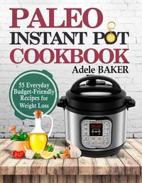 Cover image for Paleo Instant Pot Cookbook: 55 Everyday Budget-Friendly Recipes for Weight Loss