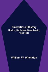 Cover image for Curiosities of History; Boston, September Seventeenth, 1630-1880