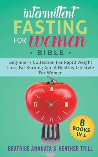 Cover image for Intermittent Fasting for Women Bible: 8 BOOKS IN 1: Beginner's Collection For Rapid Weight Loss, Fat Burning And A Healthy Lifestyle For Women