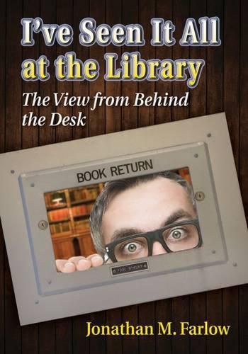 Cover image for I've Seen It All at the Library: The View from Behind the Desk