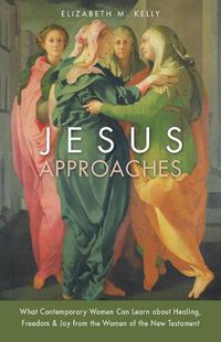 Cover image for Jesus Approaches: What Contemporary Women Can Learn about Healing, Freedom & Joy from the Women of the New Testament