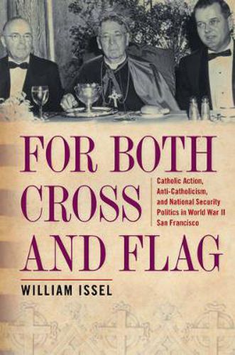 Cover image for For Both Cross and Flag: Catholic Action, Anti-Catholicism, and National Security Politics in World War II San Francisco