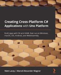 Cover image for Creating Cross-Platform C# Applications with Uno Platform: Build apps with C# and XAML that run on Windows, macOS, iOS, Android, and WebAssembly