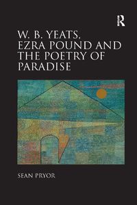 Cover image for W.B. Yeats, Ezra Pound, and the Poetry of Paradise