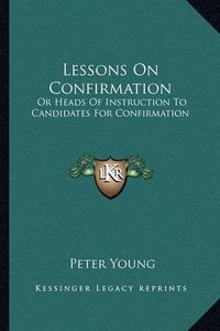 Cover image for Lessons on Confirmation: Or Heads of Instruction to Candidates for Confirmation