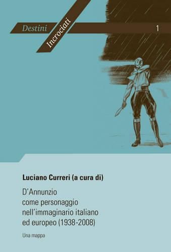 Cover image for D'Annunzio Come Personaggio Nell'immaginario Italiano Ed Europeo (1938-2008): Una Mappa- Atti del Convegno Internazionale Di Liege (19-20 Febbraio 2008) Organizzato Da Luciano Curreri