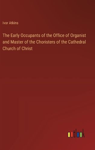 The Early Occupants of the Office of Organist and Master of the Choristers of the Cathedral Church of Christ