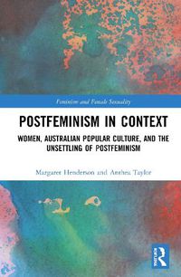 Cover image for Postfeminism in Context: Women, Australian Popular Culture, and the Unsettling of Postfeminism