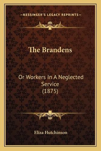 Cover image for The Brandens: Or Workers in a Neglected Service (1875)