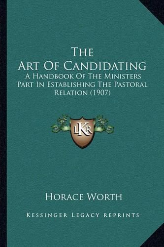 Cover image for The Art of Candidating: A Handbook of the Ministers Part in Establishing the Pastoral Relation (1907)