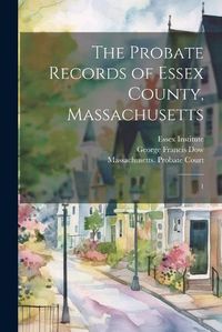 Cover image for The Probate Records of Essex County, Massachusetts