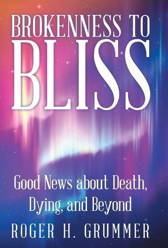 Brokenness to Bliss: Good News About Death, Dying, and Beyond