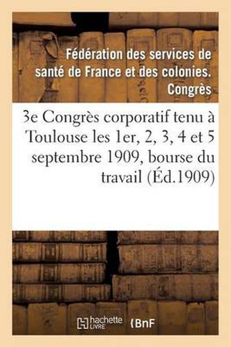 Cover image for 3e Congres Corporatif Tenu A Toulouse Les 1er, 2, 3, 4 Et 5 Septembre 1909, Bourse Du Travail