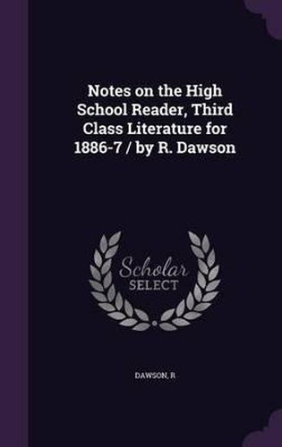 Cover image for Notes on the High School Reader, Third Class Literature for 1886-7 / By R. Dawson