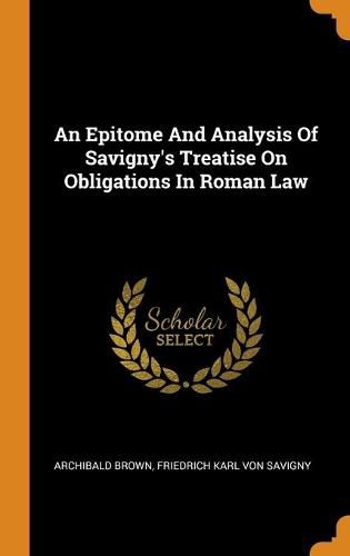 An Epitome And Analysis Of Savigny's Treatise On Obligations In Roman Law