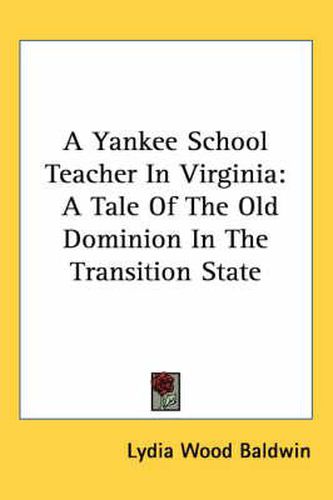 Cover image for A Yankee School Teacher in Virginia: A Tale of the Old Dominion in the Transition State