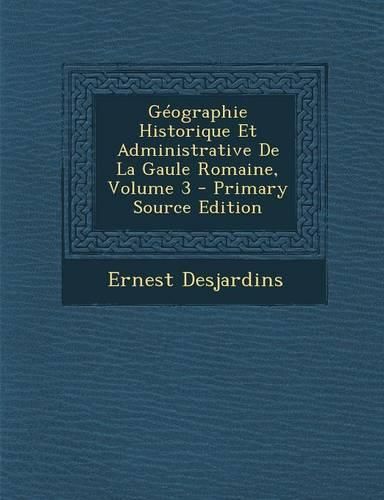 Cover image for Geographie Historique Et Administrative De La Gaule Romaine, Volume 3