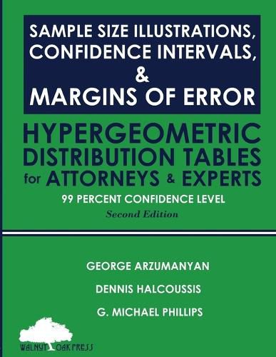 Sample Size Illustrations, Confidence Intervals, & Margins of Error: Hypergeometric Distribution Tables for Attorneys & Experts: 99 Percent Confidence Level, 2nd Edition