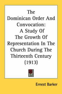 Cover image for The Dominican Order and Convocation: A Study of the Growth of Representation in the Church During the Thirteenth Century (1913)