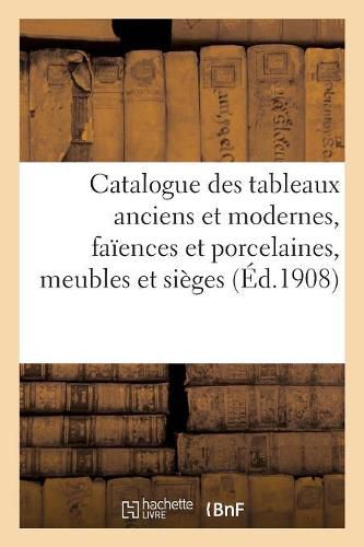 Catalogue Des Tableaux Anciens Et Modernes..., Faiences Et Porcelaines, Meubles Et Sieges: Bijoux, Miniatures, Emaux, Bronzes, Objets Divers