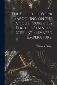 Cover image for The Effect of Work Hardening on the Fatigue Properties of Ferritic Stainless Steel at Elevated Temperature.