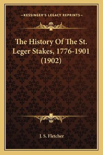 Cover image for The History of the St. Leger Stakes, 1776-1901 (1902)