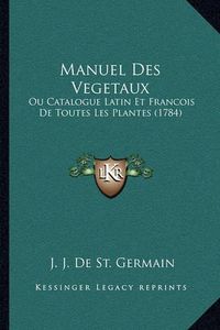 Cover image for Manuel Des Vegetaux: Ou Catalogue Latin Et Francois de Toutes Les Plantes (1784)