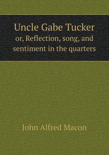 Cover image for Uncle Gabe Tucker or, Reflection, song, and sentiment in the quarters