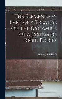 Cover image for The Elementary Part of a Treatise on the Dynamics of a System of Rigid Bodies