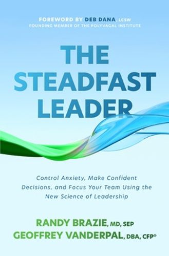 Cover image for The Steadfast Leader: Control Anxiety, Make Confident Decisions, and Focus Your Team Using the New Science of Leadership