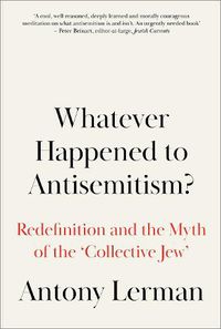 Cover image for Whatever Happened to Antisemitism?: Redefinition and the Myth of the 'Collective Jew