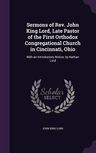 Cover image for Sermons of REV. John King Lord, Late Pastor of the First Orthodox Congregational Church in Cincinnati, Ohio: With an Introductory Notice, by Nathan Lord