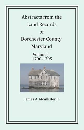 Cover image for Abstracts from the Land Records of Dorchester County, Maryland, Volume J: 1790-1795