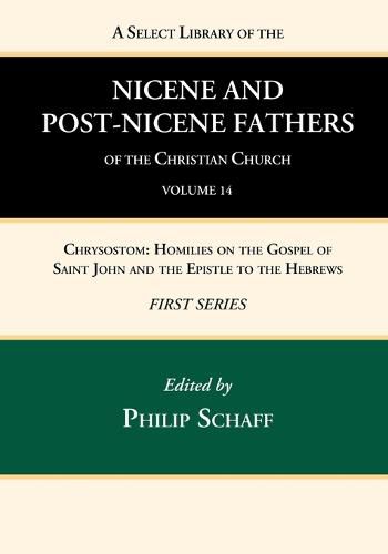 A Select Library of the Nicene and Post-Nicene Fathers of the Christian Church, First Series, Volume 14: Chrysostom: Homilies on the Gospel of Saint John and the Epistle to the Hebrews