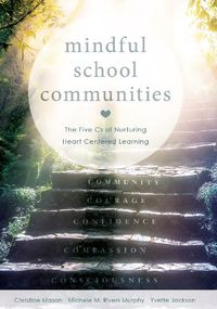 Cover image for Mindful School Communities: The Five CS of Nurturing Heart Centered Learning(tm) (a Heart-Centered Approach to Meeting Students' Social-Emotional Needs and Fostering Academic Success)