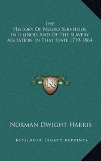 Cover image for The History of Negro Servitude in Illinois and of the Slavery Agitation in That State 1719-1864