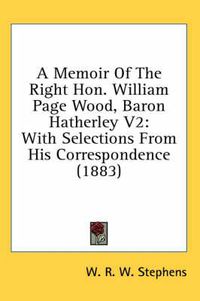 Cover image for A Memoir of the Right Hon. William Page Wood, Baron Hatherley V2: With Selections from His Correspondence (1883)