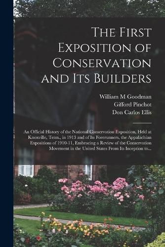 The First Exposition of Conservation and Its Builders; an Official History of the National Conservation Exposition, Held at Knoxville, Tenn., in 1913 and of Its Forerunners, the Appalachian Expositions of 1910-11, Embracing a Review of the Conservation...