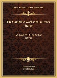 Cover image for The Complete Works of Laurence Sterne the Complete Works of Laurence Sterne: With a Life of the Author (1872) with a Life of the Author (1872)