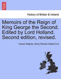 Cover image for Memoirs of the Reign of King George the Second. Edited by Lord Holland. Vol. II. Second Edition, Revised.